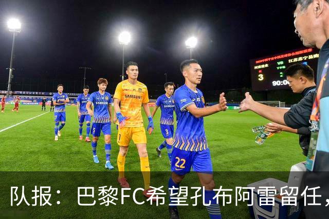 队报：巴黎FC希望孔布阿雷留任，但也在接触热内西奥作为预防措施